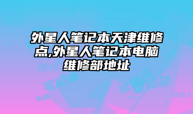 外星人筆記本天津維修點,外星人筆記本電腦維修部地址