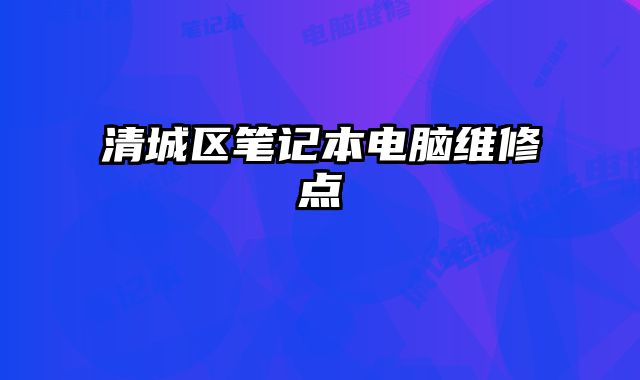 清城區(qū)筆記本電腦維修點