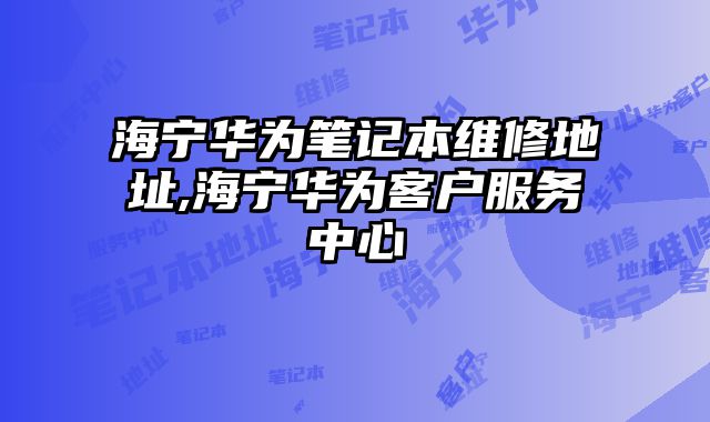 海寧華為筆記本維修地址,海寧華為客戶服務中心