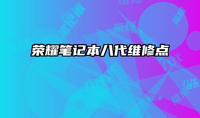 榮耀筆記本八代維修點