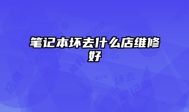 筆記本壞去什么店維修好