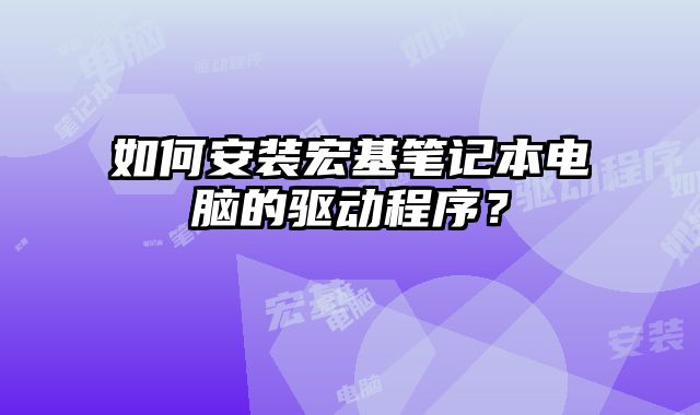 如何安裝宏基筆記本電腦的驅動程序？