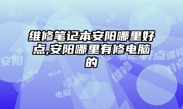 維修筆記本安陽哪里好點,安陽哪里有修電腦的