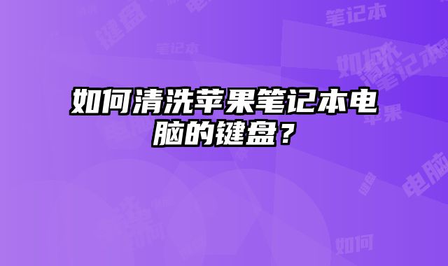 如何清洗蘋果筆記本電腦的鍵盤？