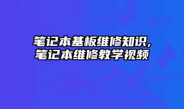 筆記本基板維修知識,筆記本維修教學(xué)視頻