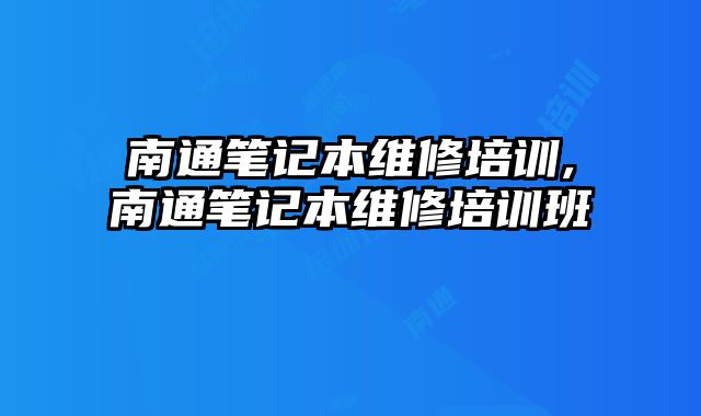 南通筆記本維修培訓,南通筆記本維修培訓班