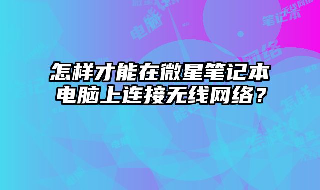 怎樣才能在微星筆記本電腦上連接無線網(wǎng)絡(luò)？