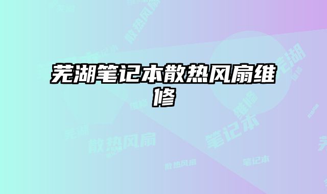 蕪湖筆記本散熱風(fēng)扇維修