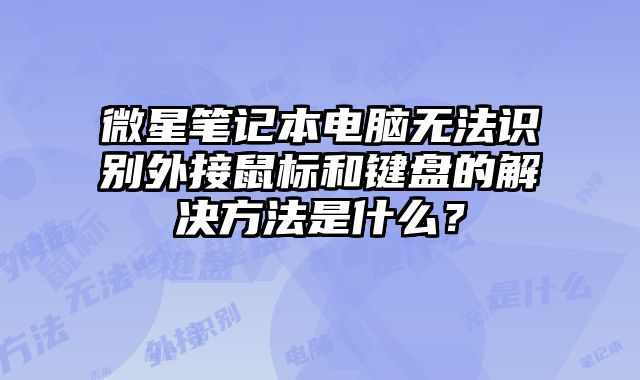 微星筆記本電腦無法識別外接鼠標和鍵盤的解決方法是什么？