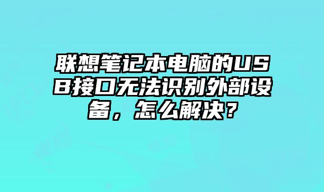 聯想筆記本電腦的USB接口無法識別外部設備，怎么解決？