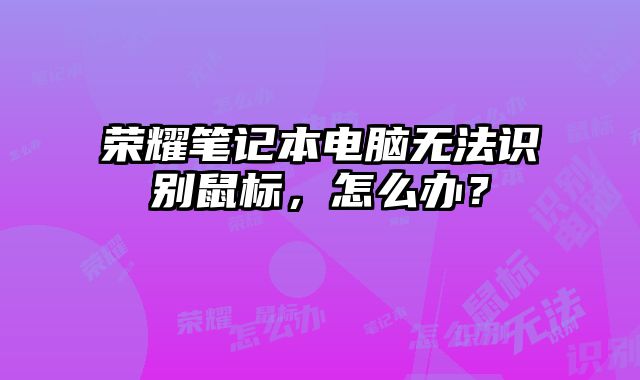 榮耀筆記本電腦無法識別鼠標，怎么辦？
