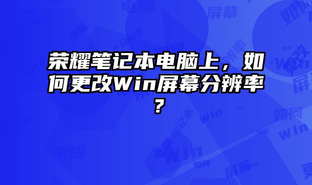 榮耀筆記本電腦上，如何更改Win屏幕分辨率？