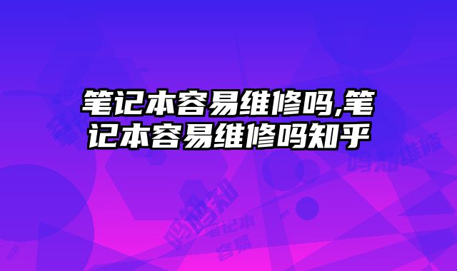 筆記本容易維修嗎,筆記本容易維修嗎知乎