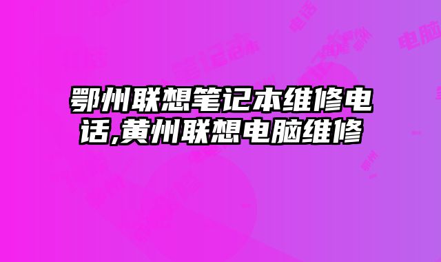 鄂州聯(lián)想筆記本維修電話,黃州聯(lián)想電腦維修