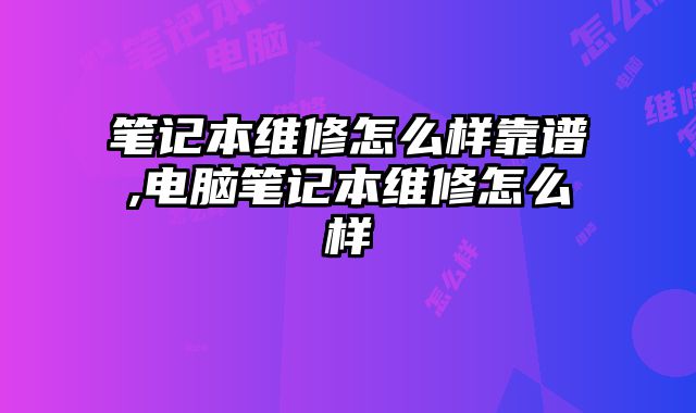 筆記本維修怎么樣靠譜,電腦筆記本維修怎么樣