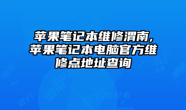蘋果筆記本維修渭南,蘋果筆記本電腦官方維修點地址查詢