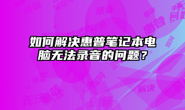 如何解決惠普筆記本電腦無(wú)法錄音的問(wèn)題？
