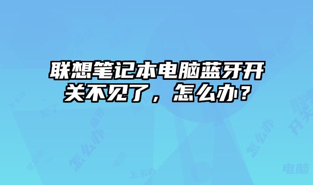 聯(lián)想筆記本電腦藍(lán)牙開關(guān)不見了，怎么辦？