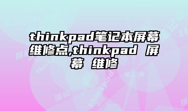 thinkpad筆記本屏幕維修點(diǎn),thinkpad 屏幕 維修