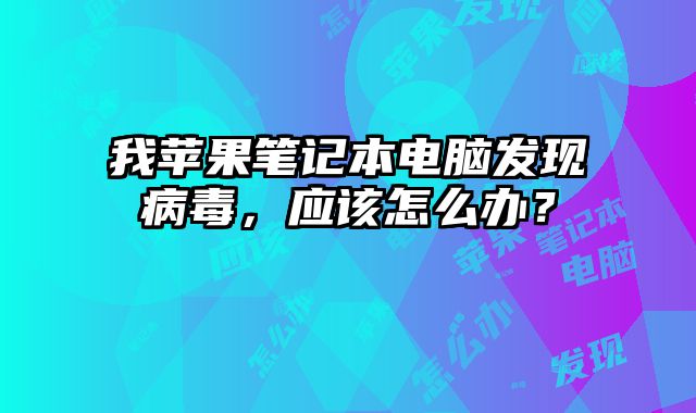 我蘋果筆記本電腦發現病毒，應該怎么辦？