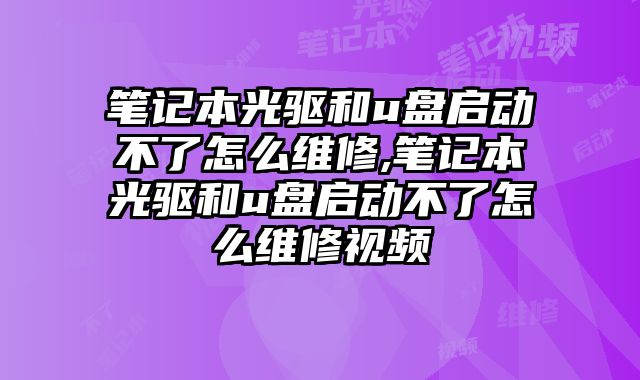 筆記本光驅和u盤啟動不了怎么維修,筆記本光驅和u盤啟動不了怎么維修視頻