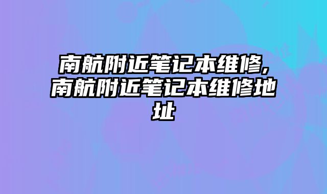 南航附近筆記本維修,南航附近筆記本維修地址