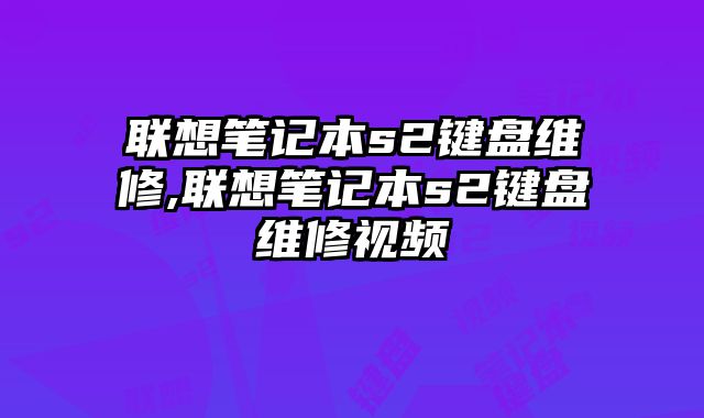 聯想筆記本s2鍵盤維修,聯想筆記本s2鍵盤維修視頻