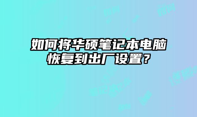 如何將華碩筆記本電腦恢復到出廠設置？