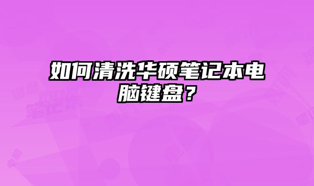 如何清洗華碩筆記本電腦鍵盤(pán)？