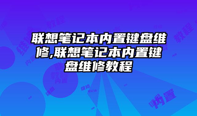 聯(lián)想筆記本內(nèi)置鍵盤維修,聯(lián)想筆記本內(nèi)置鍵盤維修教程