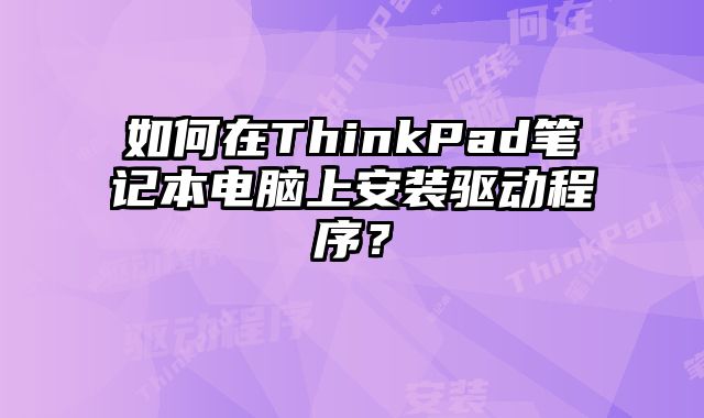 如何在ThinkPad筆記本電腦上安裝驅動程序？