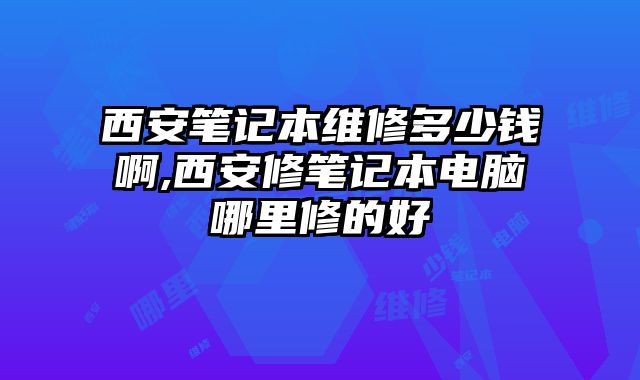 西安筆記本維修多少錢啊,西安修筆記本電腦哪里修的好