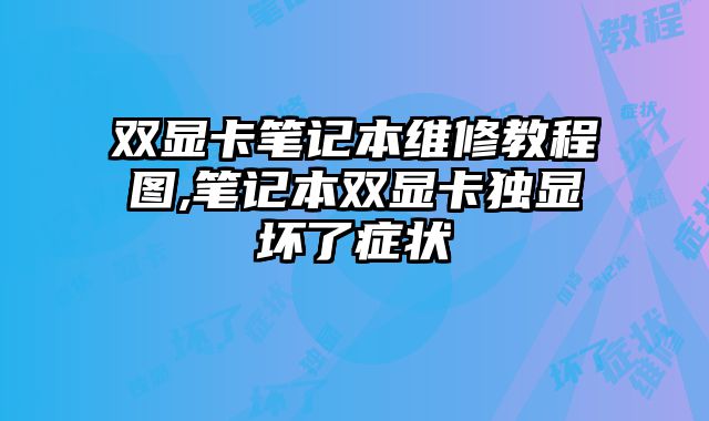 雙顯卡筆記本維修教程圖,筆記本雙顯卡獨(dú)顯壞了癥狀