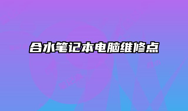 合水筆記本電腦維修點