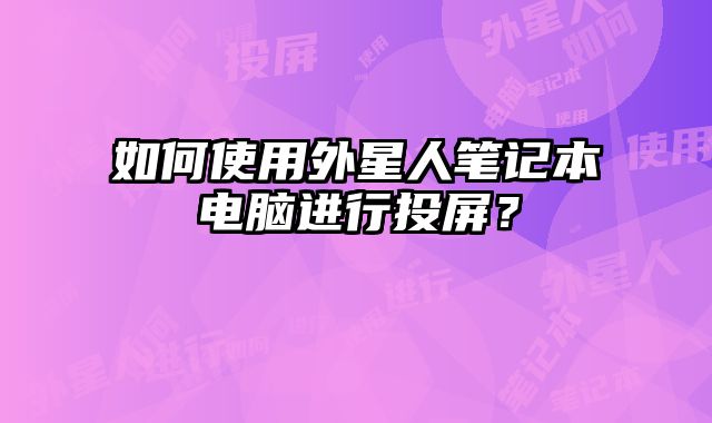 如何使用外星人筆記本電腦進行投屏？