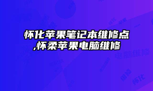 懷化蘋果筆記本維修點,懷柔蘋果電腦維修