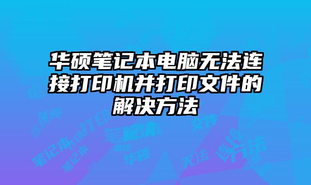 華碩筆記本電腦無法連接打印機并打印文件的解決方法