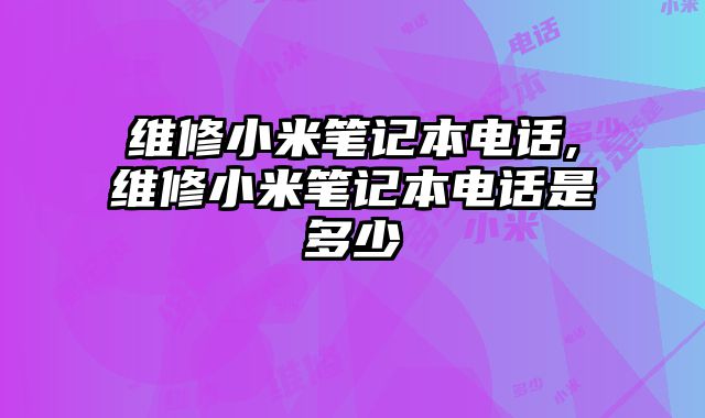 維修小米筆記本電話,維修小米筆記本電話是多少