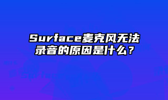 Surface麥克風無法錄音的原因是什么？