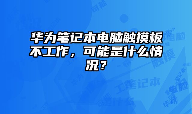 華為筆記本電腦觸摸板不工作，可能是什么情況？