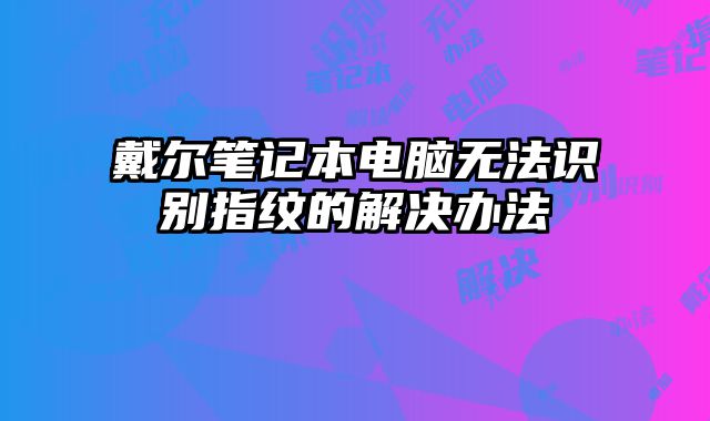 戴爾筆記本電腦無法識別指紋的解決辦法