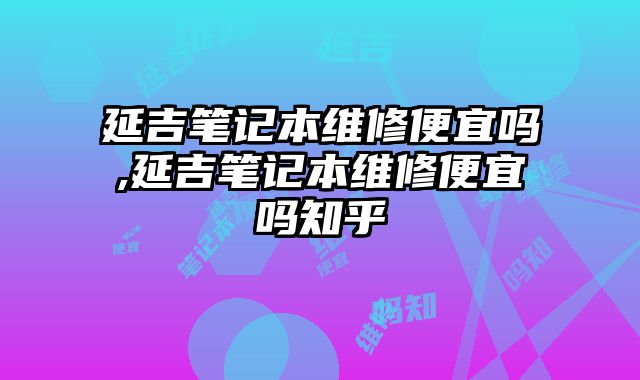 延吉筆記本維修便宜嗎,延吉筆記本維修便宜嗎知乎