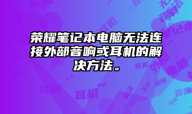 榮耀筆記本電腦無法連接外部音響或耳機的解決方法。