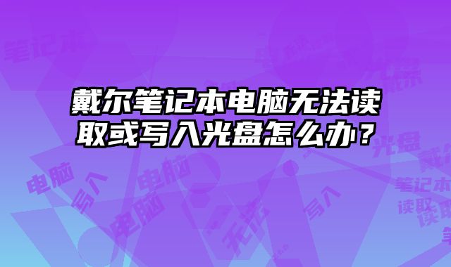 戴爾筆記本電腦無(wú)法讀取或?qū)懭牍獗P怎么辦？