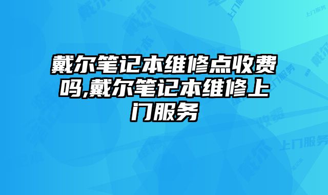 戴爾筆記本維修點(diǎn)收費(fèi)嗎,戴爾筆記本維修上門服務(wù)