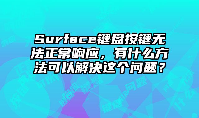 Surface鍵盤按鍵無法正常響應，有什么方法可以解決這個問題？