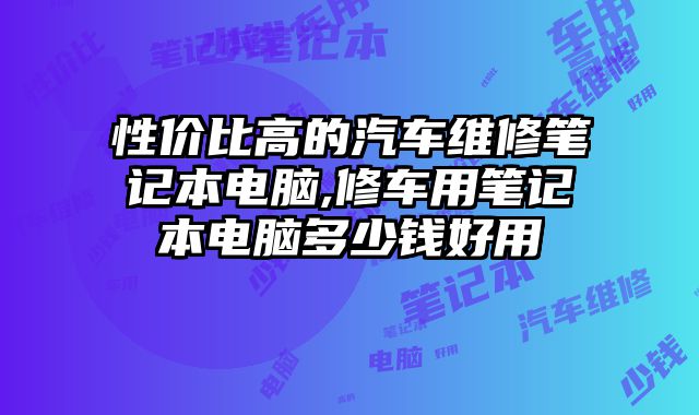 性價比高的汽車維修筆記本電腦,修車用筆記本電腦多少錢好用