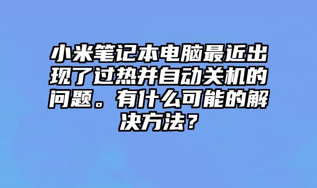 小米筆記本電腦最近出現了過熱并自動關機的問題。有什么可能的解決方法？