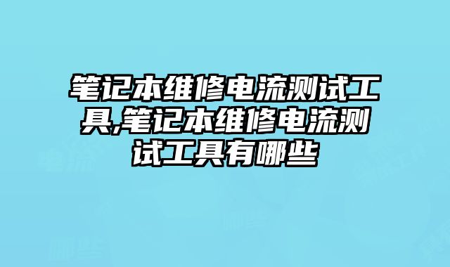 筆記本維修電流測試工具,筆記本維修電流測試工具有哪些