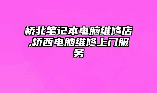橋北筆記本電腦維修店,橋西電腦維修上門(mén)服務(wù)